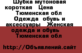 Шубка мутоновая короткая › Цена ­ 2 000 - Тюменская обл. Одежда, обувь и аксессуары » Женская одежда и обувь   . Тюменская обл.